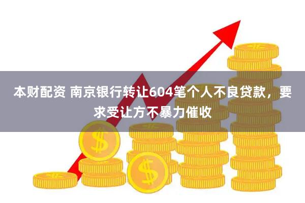 本财配资 南京银行转让604笔个人不良贷款，要求受让方不暴力催收