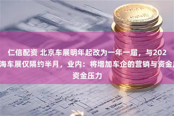 仁信配资 北京车展明年起改为一年一届，与2027上海车展仅隔约半月，业内：将增加车企的营销与资金压力