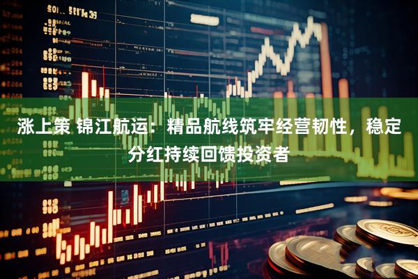 涨上策 锦江航运：精品航线筑牢经营韧性，稳定分红持续回馈投资者