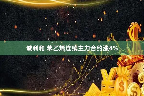 诚利和 苯乙烯连续主力合约涨4%
