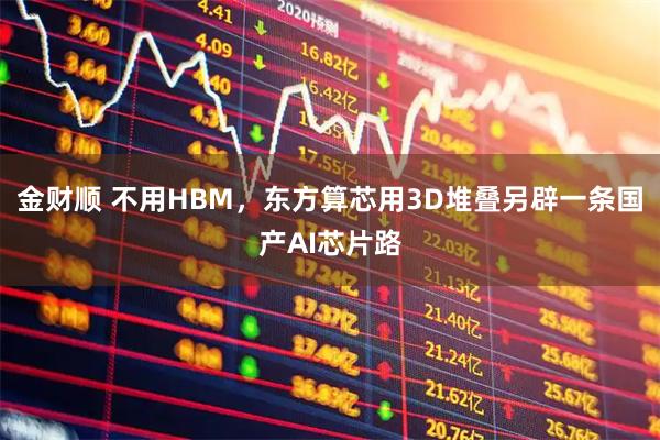 金财顺 不用HBM，东方算芯用3D堆叠另辟一条国产AI芯片路
